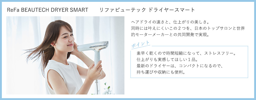 リファビューテック ドライヤースマート：ヘアドライの速さと、仕上がりの美しさ。同時には叶えにくいこの2つを、日本のトップサロンと世界的モーターメーカーとの共同開発で実現。