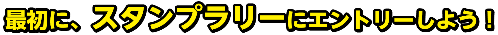 最初に、スタンプラリーにエントリーしよう！