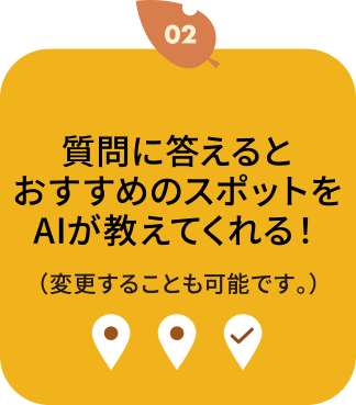 02.質問に答えるとおすすめのスポットをAIが教えてくれる！