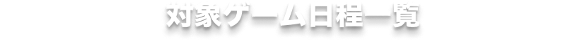 対象ゲーム日程一覧