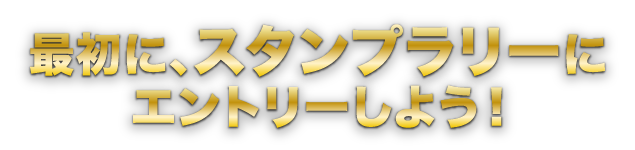 最初に、スタンプラリーにエントリーしよう！