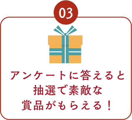 アンケートに答えると抽選で素敵な賞品がもらえる！