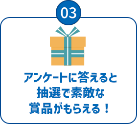 03：アンケートに答えると先着や抽選で素敵な賞品がもらえる！