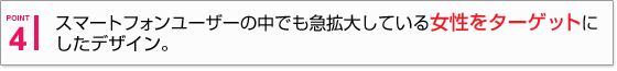 �X�}�[�g�t�H�����[�U�[�̒��ł��}�g�債�Ă��鏗�����^�[�Q�b�g�ɂ����f�U�C���B