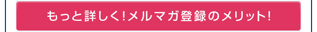 もっと詳しく！メルマガ登録のメリット！