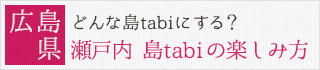 広島県：どんな島tabiにする？瀬戸内 島tabiの楽しみ方