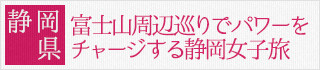 静岡県：富士山周辺巡りでパワーをチャージする静岡女子旅