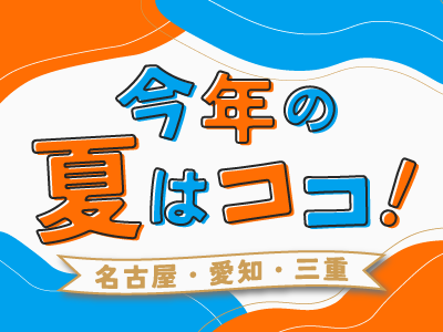  今年の夏はココ‼（名古屋・愛知・三重）