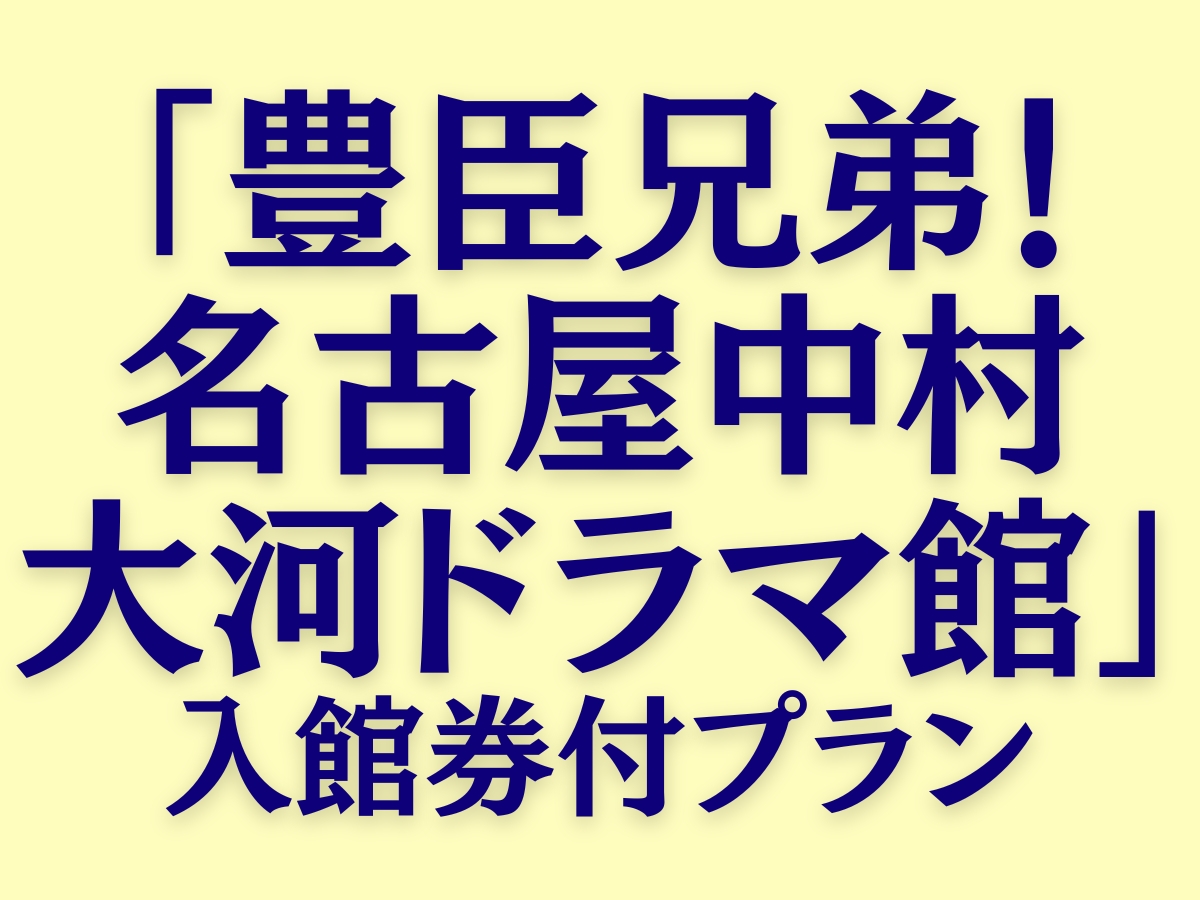 「豊臣兄弟！名古屋中村 大河ドラマ館」入館券付プラン★