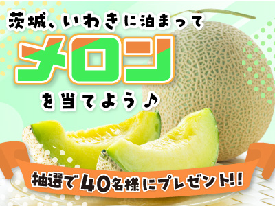 茨城・いわきに泊まってメロンを当てよう♪
