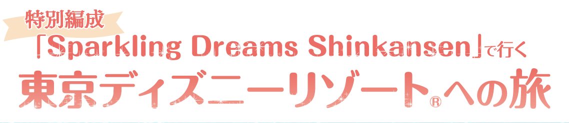 「Sparkling Dreams Shinkansen」で行く東京ディズニーリゾート®への旅