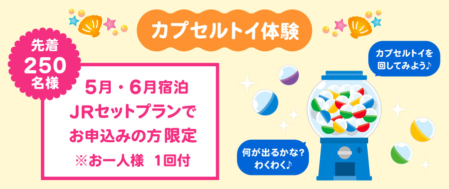 5月・6月宿泊　先着250名様JRセットプランでお申込みの方限定　カプセルトイ体験※お一人様1回付