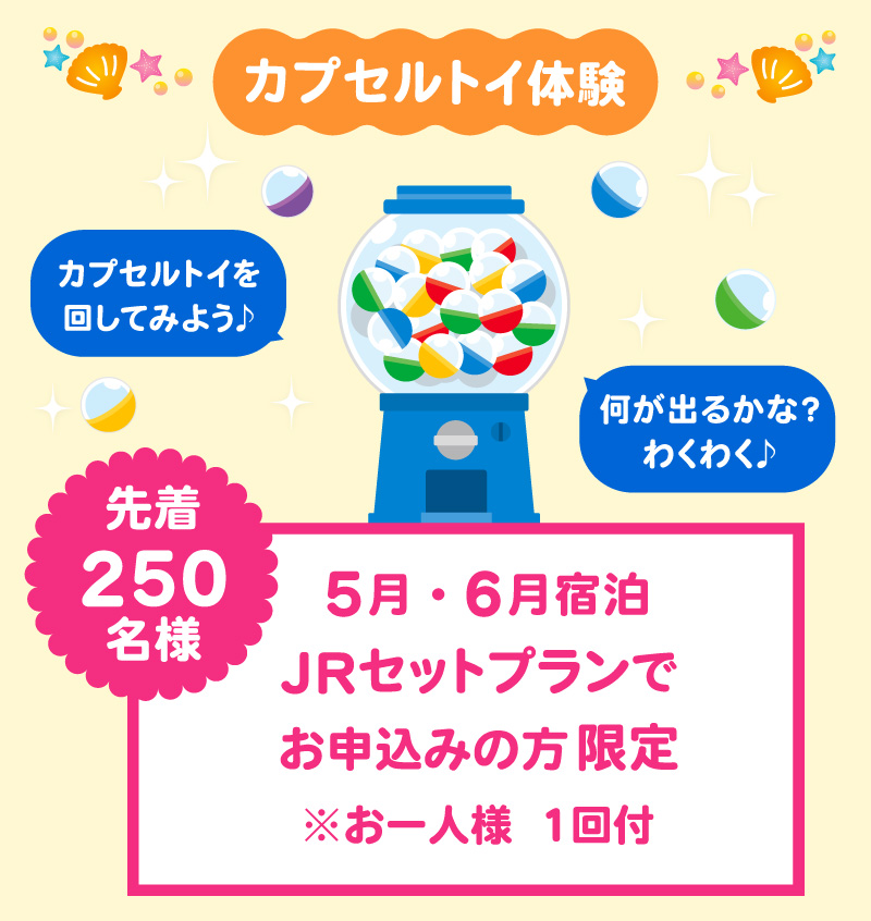 5月・6月宿泊　先着250名様JRセットプランでお申込みの方限定　カプセルトイ体験※お一人様1回付