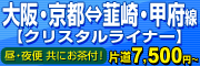 大阪・京都⇔韮崎・甲府線（クリスタルライナー） 片道7,500円～