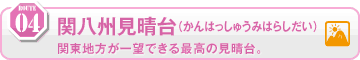 04　関八州見晴台（かんはっしゅうみはらしだい）　関東地方が一望できる最高の見晴台。（風景）