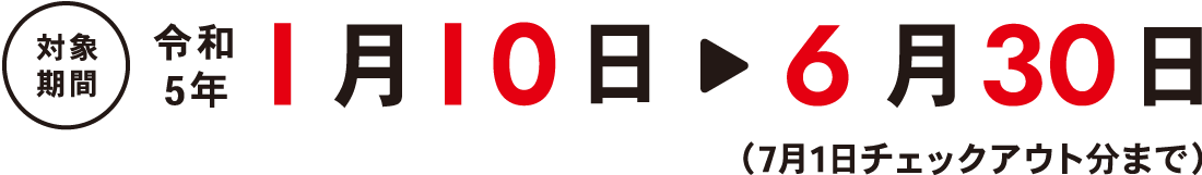 対象期間：令和5年1月10日〜6月30日（7月1日チェックアウト分まで）