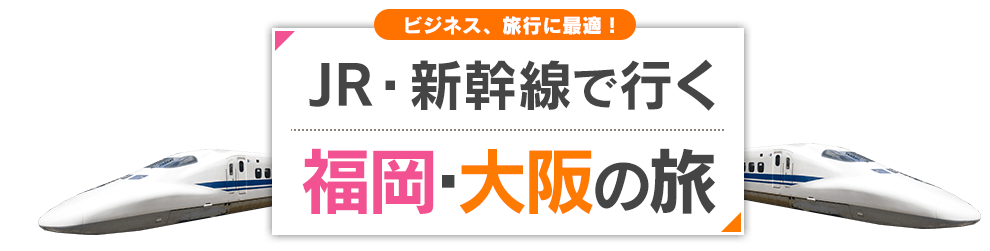 JR・新幹線で行く　福岡(博多)・大阪(新大阪)のたび