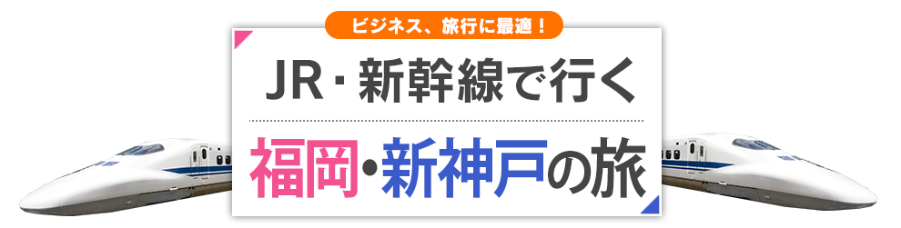 新幹線で行く福岡(博多)・新神戸の旅