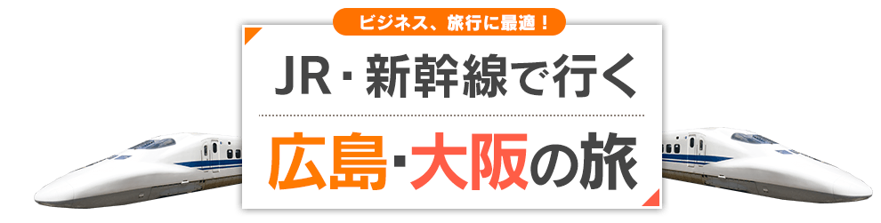 JR・新幹線で行く　広島・大阪(新大阪)のたび