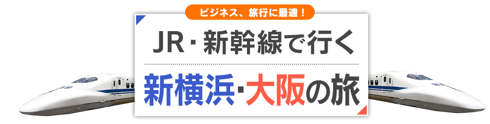 JR・新幹線で行く　新横浜・大阪(新大阪)のたび