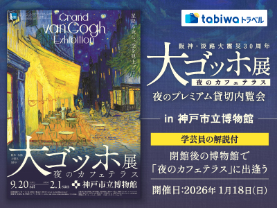 【tabiwa】阪神・淡路大震災30周年　大ゴッホ展 夜のカフェテラス 夜のプレミアム貸切内覧会 in 神戸市立博物館～学芸員の解説付 閉館後の博物館で「夜のカフェテラス」