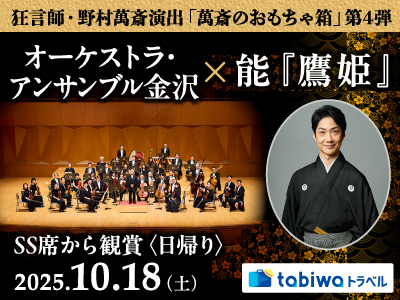 【2025年7月】伝統と革新の融合!狂言師・野村萬斎演出「萬斎のおもちゃ箱」<br> オーケストラ・アンサンブル金沢×能『鷹姫』 SS席から観賞 日帰り