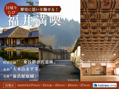 【2025年8月】歴史に思いを馳せる!特別史跡「一乗谷朝倉氏遺跡」&<br>名刹「大本山永平寺」&名勝「養浩館庭園」福井満喫日帰りたび