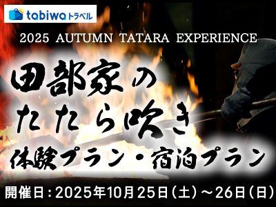 【2025年10月】2025 AUTUMN TATARA EXPERIENCE <br>島根県雲南市　田部（たなべ）家のたたら吹き＜体験プラン・宿泊プラン＞