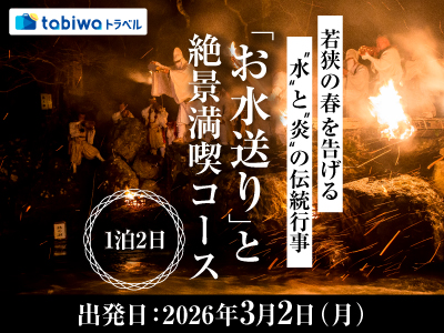 【2025年12月】若狭の春を告げる「水」と「炎」の伝統行事<br>『お水送り』と絶景満喫コース 1泊2日