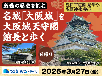 【2026年3月西の日】天下人の栄華と動乱の歴史を刻む名城「大阪城」を大阪城天守閣 館長と歩く！<br>「豊臣石垣館」見学や「豊國神社」参拝　日帰り