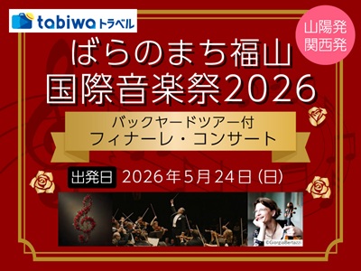 【2026年5月西の日】ばらのまち福山国際音楽祭2026<br>~バックヤードツアー付 フィナーレ・コンサート~