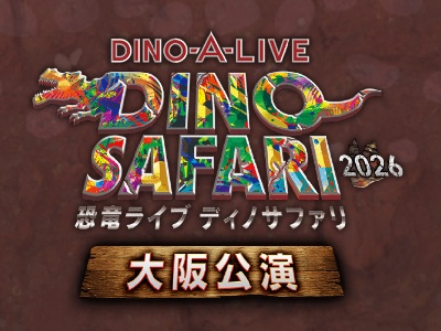 【2026年7月西の日】DINO-A-LIVE DINO SAFARI 2026 大阪公演