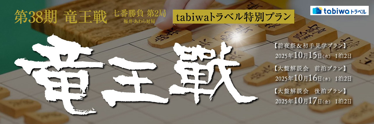 【2025年9月】第38期竜王戦七番勝負第2局 福井・あわら対局　tabiwaトラベル特別プラン大盤解説会　前泊プラン＆後泊プラン