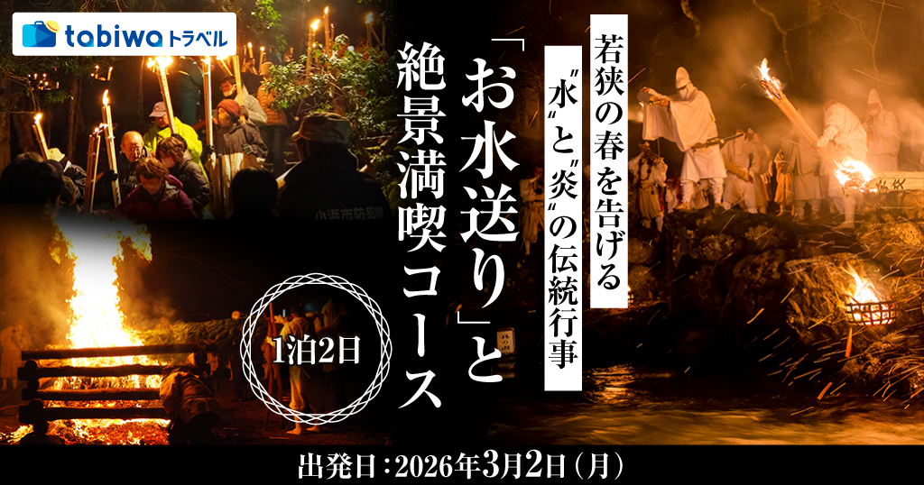 【2025年12月】若狭の春を告げる「水」と「炎」の伝統行事『お水送り』と絶景満喫コース 1泊2日