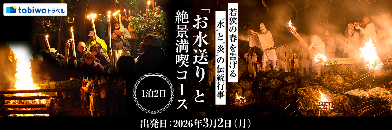 【2025年12月】若狭の春を告げる「水」と「炎」の伝統行事『お水送り』と絶景満喫コース 1泊2日