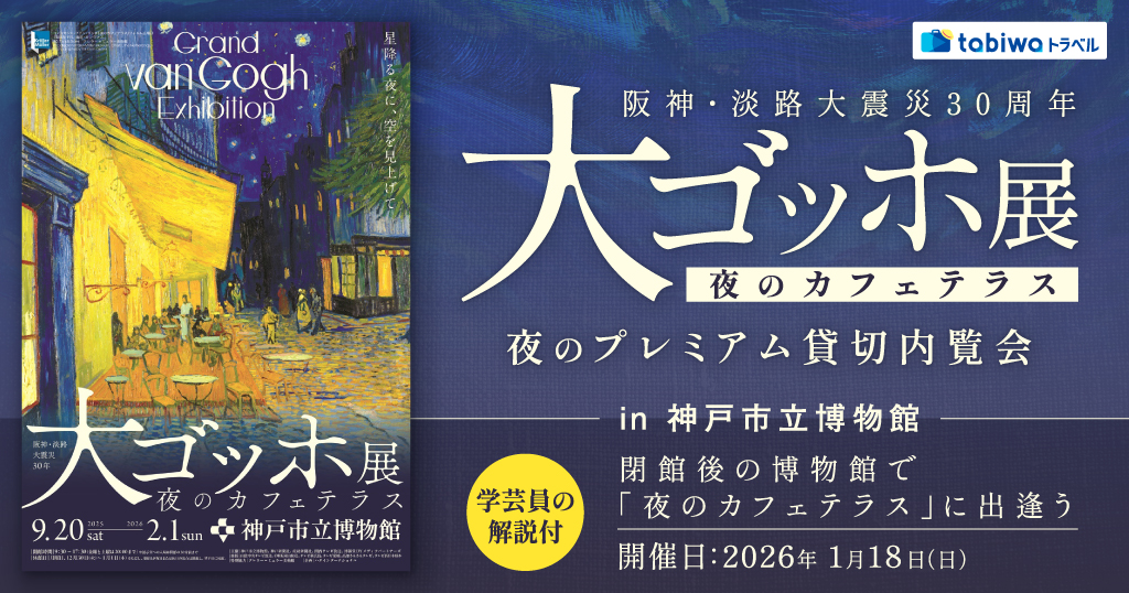 阪神・淡路大震災30周年　大ゴッホ展 夜のカフェテラス夜のプレミアム貸切内覧会 in 神戸市立博物館学芸員の解説付 閉館後の博物館で「夜のカフェテラス」に出逢う