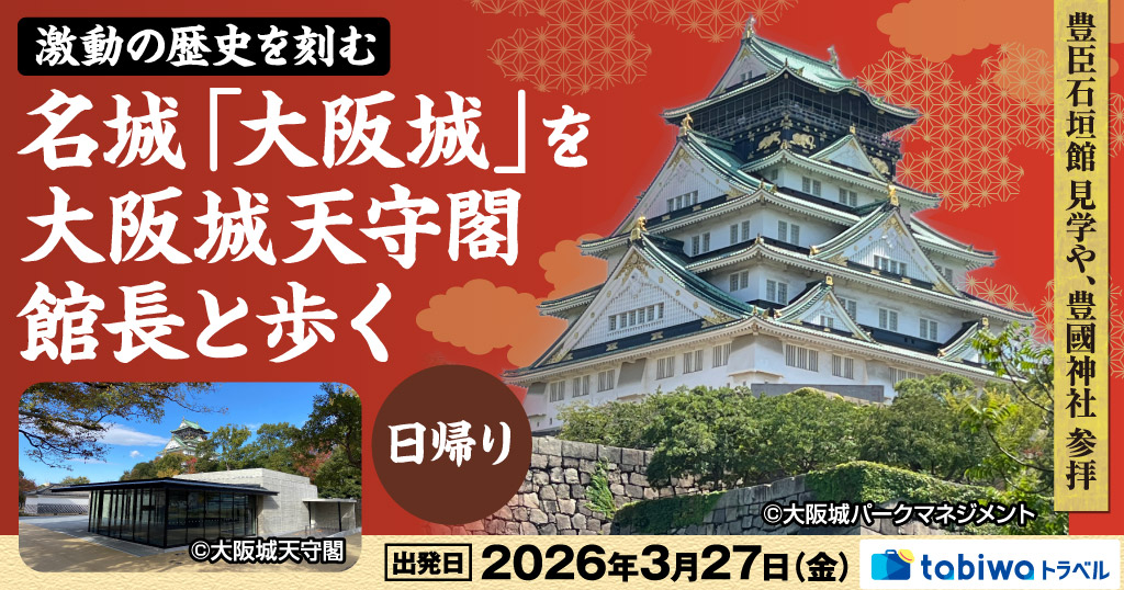 【2026年3月西の日】天下人の栄華と動乱の歴史を刻む名城「大阪城」を大阪城天守閣 館長と歩く！「豊臣石垣館」見学や「豊國神社」参拝　日帰り