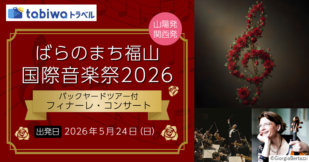 【2026年5月西の日】ばらのまち福山国際音楽祭2026～バックヤードツアー付　フィナーレ・コンサート～