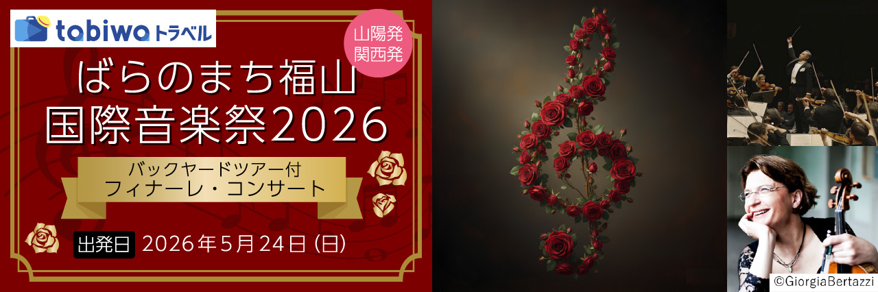 【2026年5月西の日】ばらのまち福山国際音楽祭2026～バックヤードツアー付　フィナーレ・コンサート～
