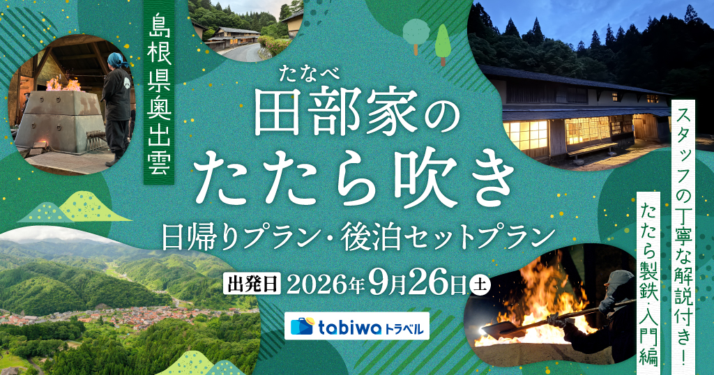 【2026年7月西の日】島根県奥出雲　田部（たなべ）家のたたら吹き＜日帰りプラン・後泊セットプラン＞～スタッフの丁寧な解説付き！たたら製鉄・入門編～