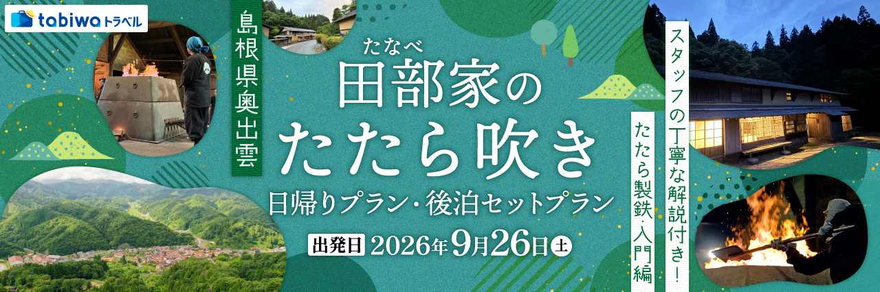 【2026年7月西の日】島根県奥出雲　田部（たなべ）家のたたら吹き＜日帰りプラン・後泊セットプラン＞～スタッフの丁寧な解説付き！たたら製鉄・入門編～