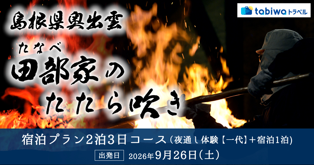 【2026年7月西の日】島根県奥出雲　田部（たなべ）家のたたら吹き＜宿泊プラン(2泊3日コース・夜通し体験（一代）＋宿泊1泊)＞