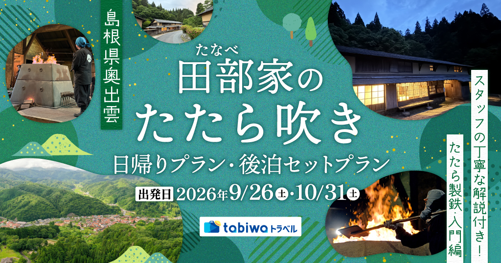 【2026年7月西の日】島根県奥出雲　田部（たなべ）家のたたら吹き＜日帰りプラン・後泊セットプラン＞～スタッフの丁寧な解説付き！たたら製鉄・入門編～