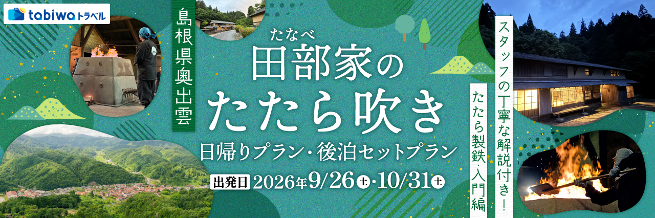 【2026年7月西の日】島根県奥出雲　田部（たなべ）家のたたら吹き＜日帰りプラン・後泊セットプラン＞～スタッフの丁寧な解説付き！たたら製鉄・入門編～