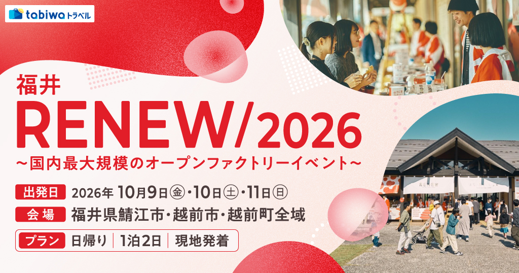 【関西発】福井「RENEW/2026」～国内最大規模のオープンファクトリーイベント～ ■関西発＜日帰り＞＜１泊２日＞＜現地集合＞