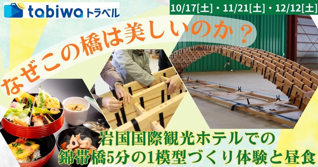 なぜこの橋は美しいのか？ 岩国国際観光ホテルでの錦帯橋5分の1模型づくり体験と昼食