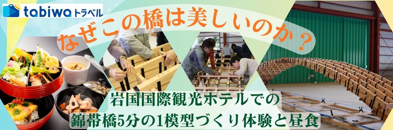 なぜこの橋は美しいのか？ 岩国国際観光ホテルでの錦帯橋5分の1模型づくり体験と昼食