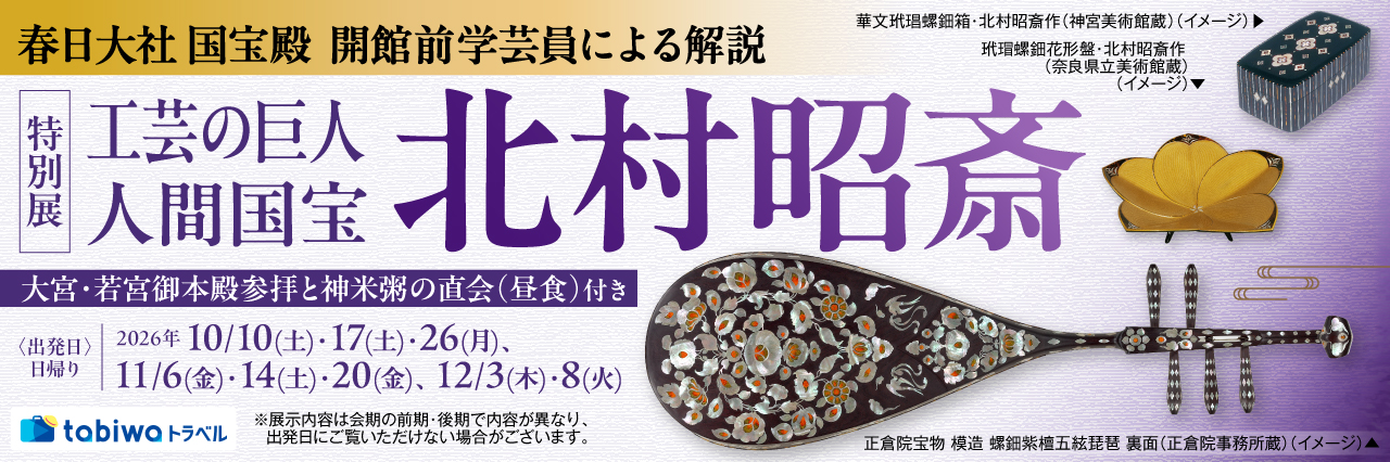 【2026年9月西の日】春日大社国宝殿 開館前学芸員による解説特別展「工芸の巨人 人間国宝・北村昭斎」　日帰り