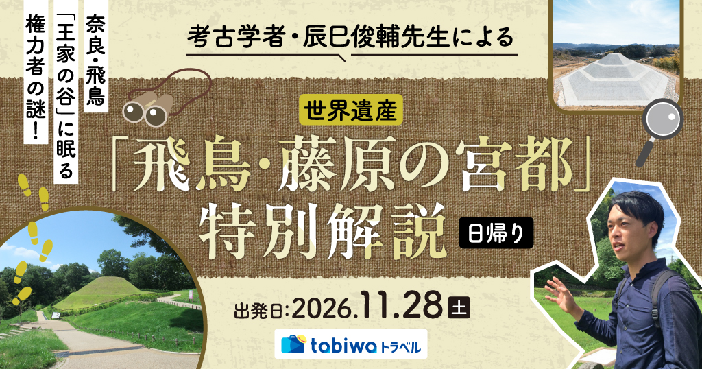 【2026年10月西の日】奈良・飛鳥「王家の谷」に眠る権力者の謎！考古学者・辰巳俊輔先生による世界遺産「飛鳥・藤原の宮都」特別解説　日帰り