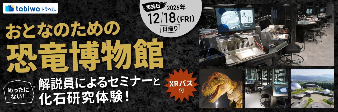 『おとなのための恐竜博物館』めったにない！解説員によるセミナーと化石研究体験！XRバス付<日帰り>